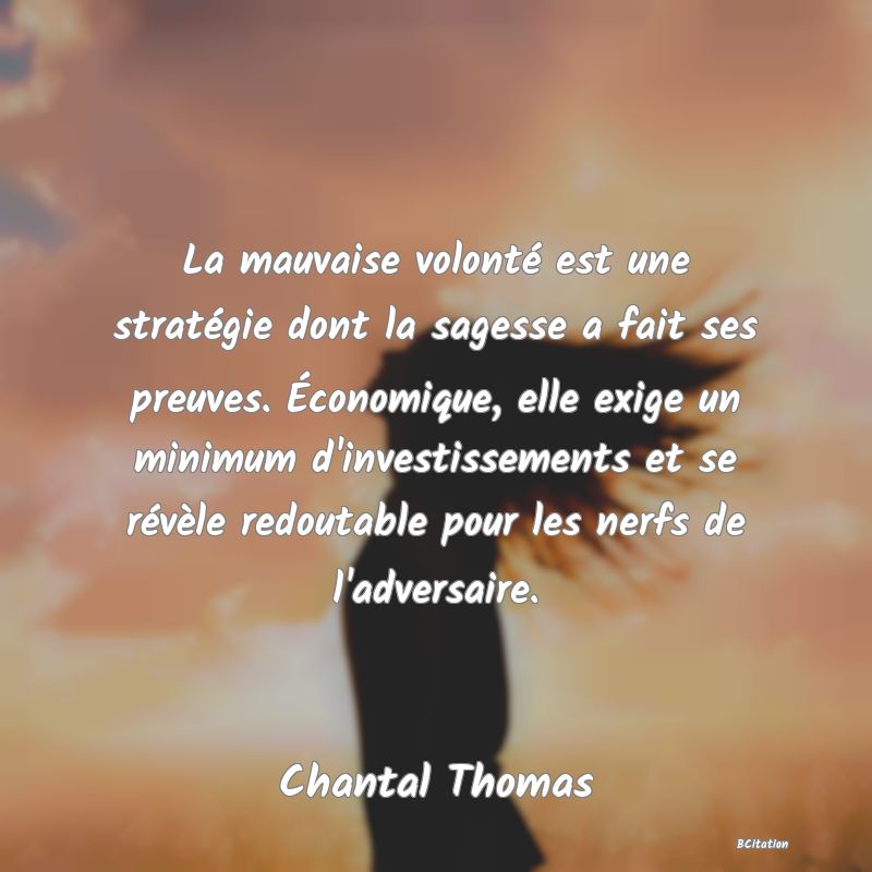 image de citation: La mauvaise volonté est une stratégie dont la sagesse a fait ses preuves. Économique, elle exige un minimum d'investissements et se révèle redoutable pour les nerfs de l'adversaire.