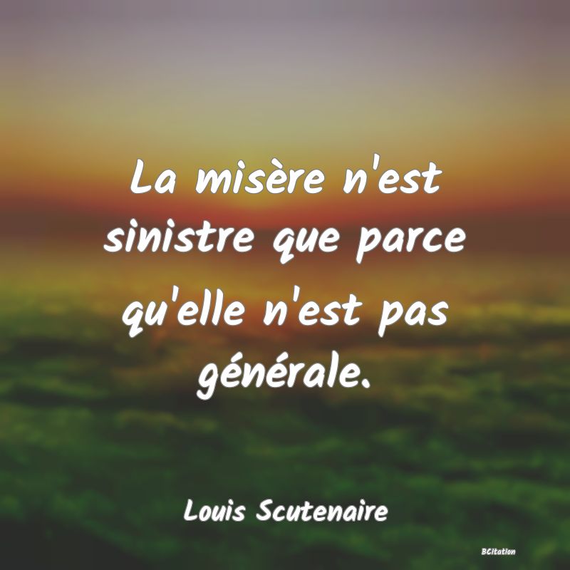 image de citation: La misère n'est sinistre que parce qu'elle n'est pas générale.