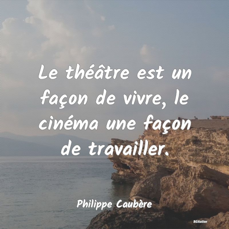 image de citation: Le théâtre est un façon de vivre, le cinéma une façon de travailler.