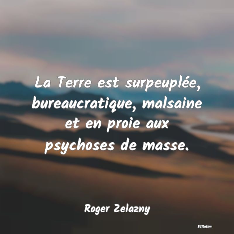 image de citation: La Terre est surpeuplée, bureaucratique, malsaine et en proie aux psychoses de masse.