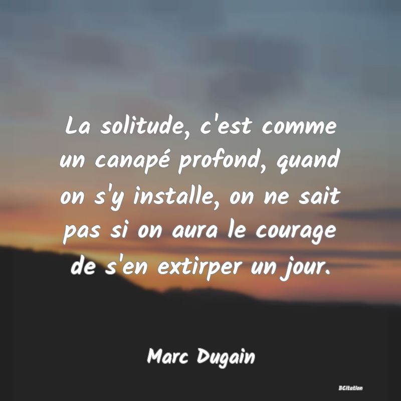 image de citation: La solitude, c'est comme un canapé profond, quand on s'y installe, on ne sait pas si on aura le courage de s'en extirper un jour.