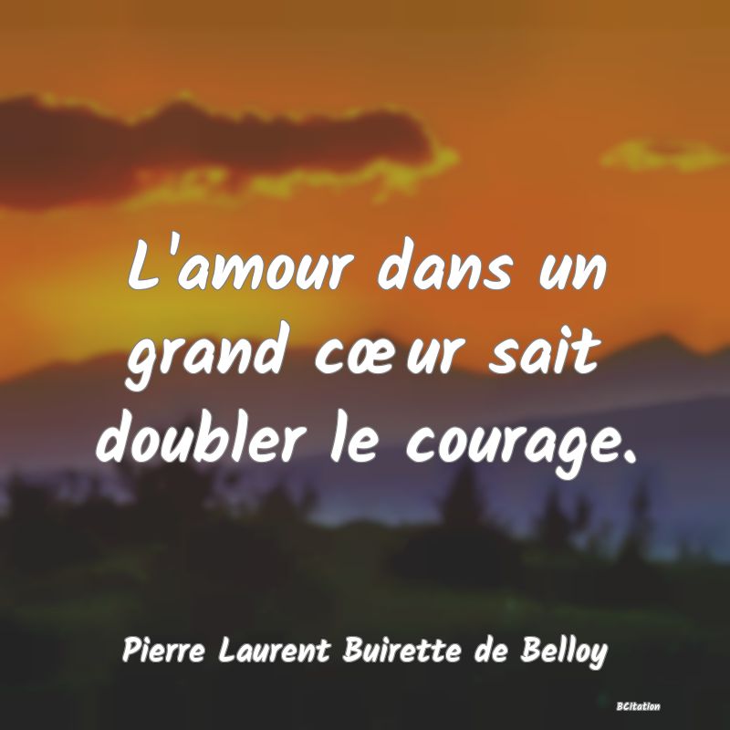 image de citation: L'amour dans un grand cœur sait doubler le courage.