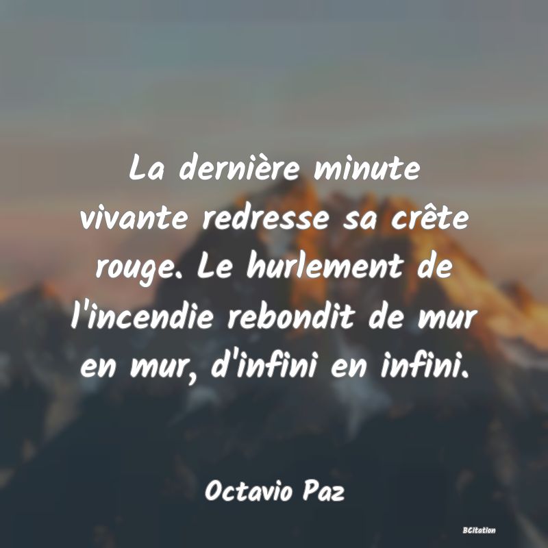 image de citation: La dernière minute vivante redresse sa crête rouge. Le hurlement de l'incendie rebondit de mur en mur, d'infini en infini.