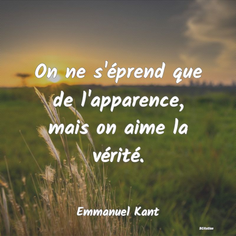 Belle Citation - On ne s'éprend que de l'apparence, mais on aime la vérité. - Emmanuel Kant