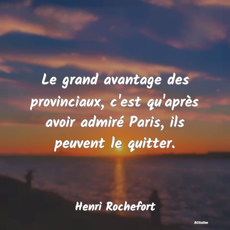 image de citation: Le grand avantage des provinciaux, c'est qu'après avoir admiré Paris, ils peuvent le quitter.