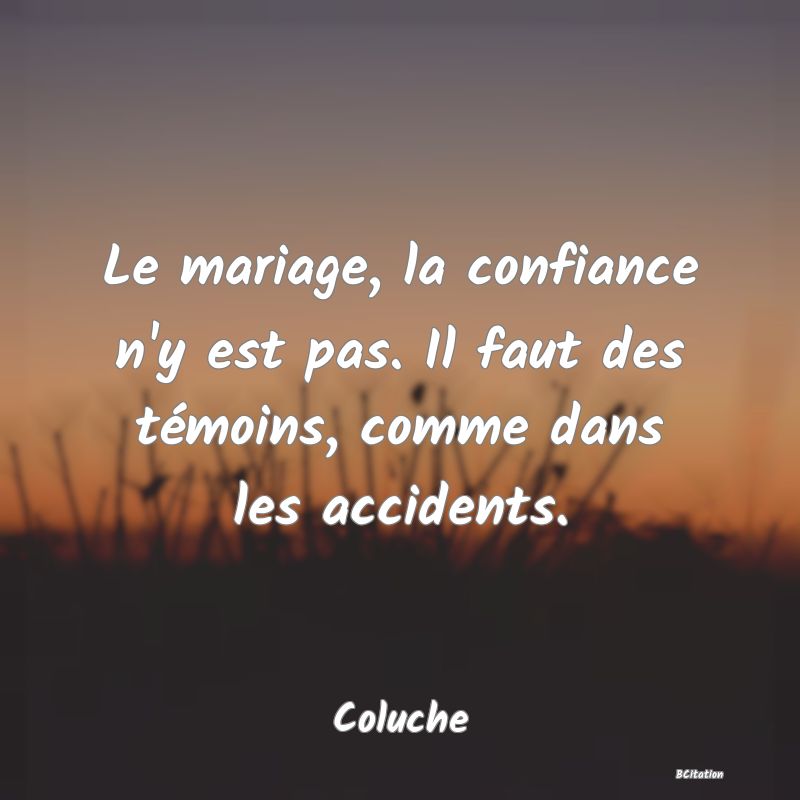 image de citation: Le mariage, la confiance n'y est pas. Il faut des témoins, comme dans les accidents.