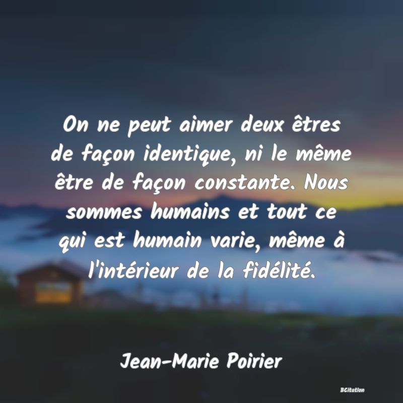 image de citation: On ne peut aimer deux êtres de façon identique, ni le même être de façon constante. Nous sommes humains et tout ce qui est humain varie, même à l'intérieur de la fidélité.