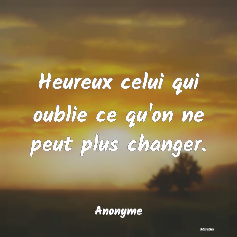 image de citation: Heureux celui qui oublie ce qu'on ne peut plus changer.