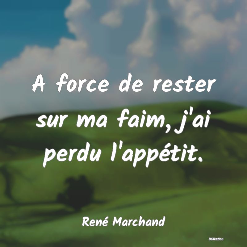 image de citation: A force de rester sur ma faim, j'ai perdu l'appétit.