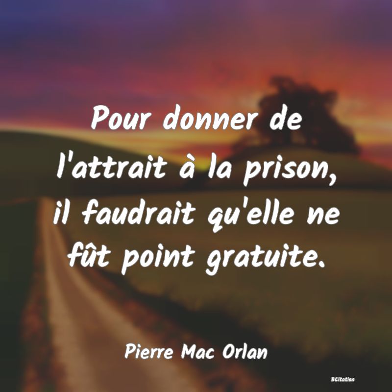 image de citation: Pour donner de l'attrait à la prison, il faudrait qu'elle ne fût point gratuite.