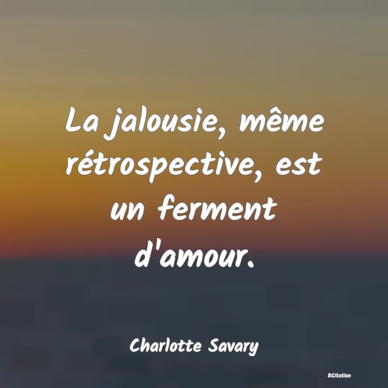 Belle Citation - La jalousie, même rétrospective, est un ferment d'amour. - Charlotte Savary