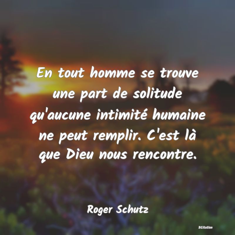 image de citation: En tout homme se trouve une part de solitude qu'aucune intimité humaine ne peut remplir. C'est là que Dieu nous rencontre.