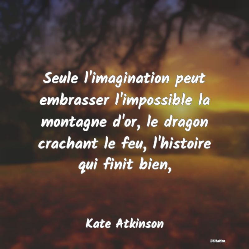 image de citation: Seule l'imagination peut embrasser l'impossible la montagne d'or, le dragon crachant le feu, l'histoire qui finit bien,