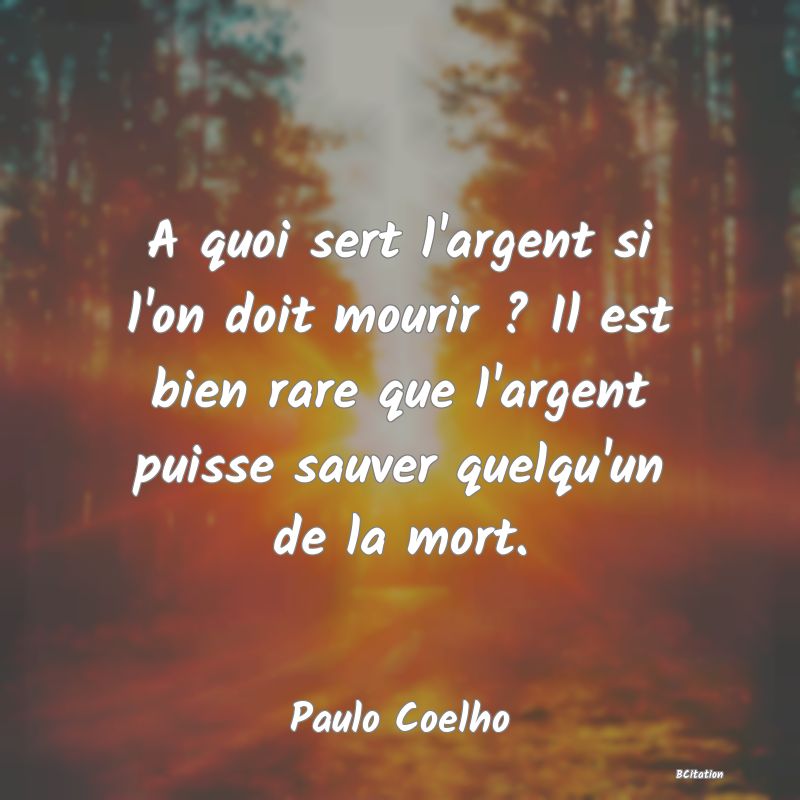 image de citation: A quoi sert l'argent si l'on doit mourir ? Il est bien rare que l'argent puisse sauver quelqu'un de la mort.