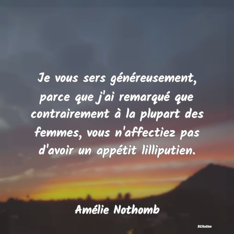 image de citation: Je vous sers généreusement, parce que j'ai remarqué que contrairement à la plupart des femmes, vous n'affectiez pas d'avoir un appétit lilliputien.