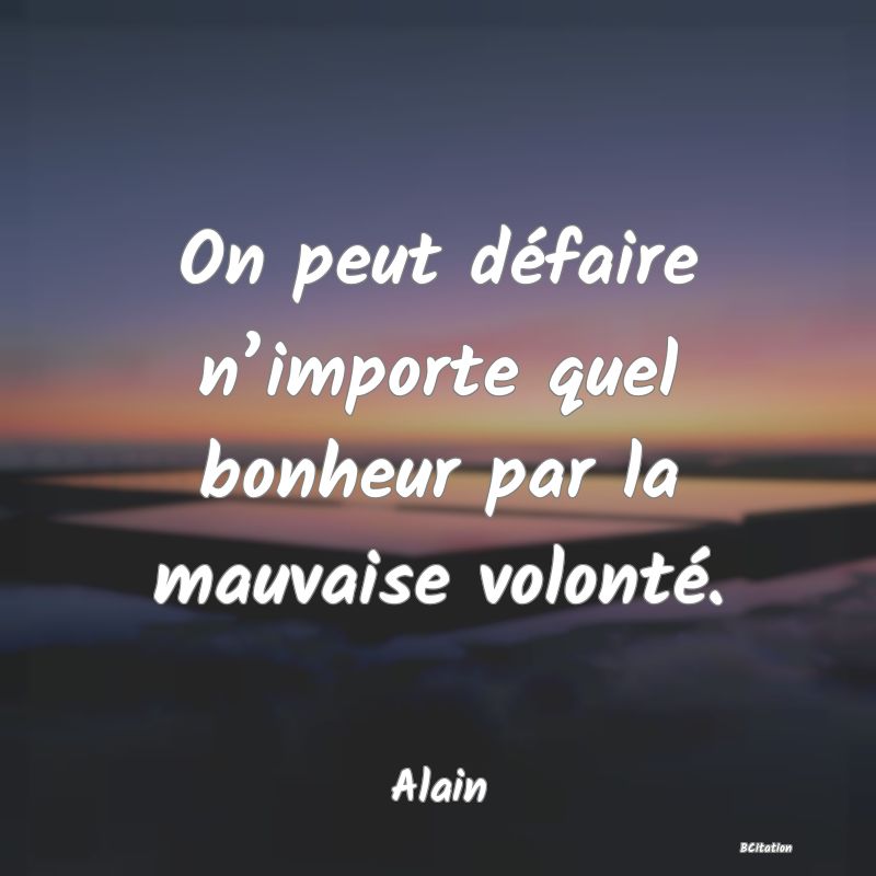image de citation: On peut défaire n’importe quel bonheur par la mauvaise volonté.