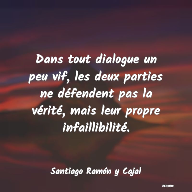 image de citation: Dans tout dialogue un peu vif, les deux parties ne défendent pas la vérité, mais leur propre infaillibilité.