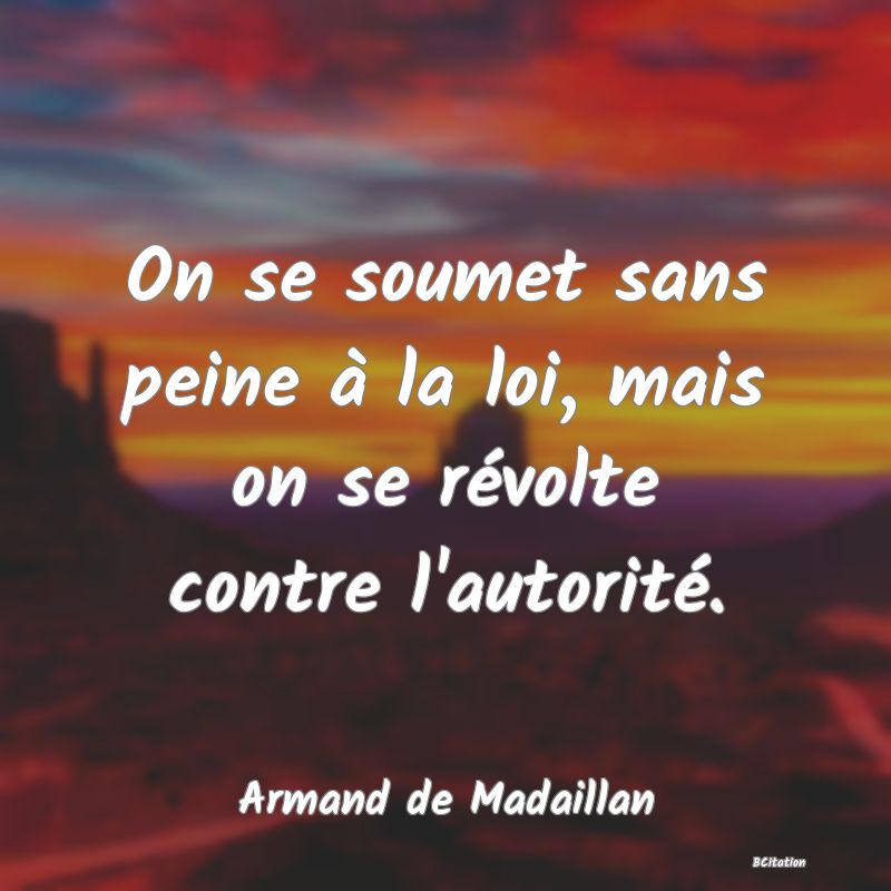 image de citation: On se soumet sans peine à la loi, mais on se révolte contre l'autorité.