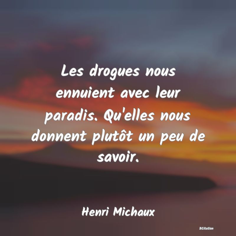 image de citation: Les drogues nous ennuient avec leur paradis. Qu'elles nous donnent plutôt un peu de savoir.