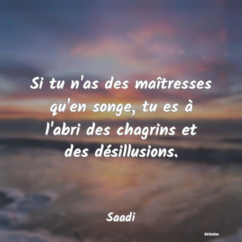 image de citation: Si tu n'as des maîtresses qu'en songe, tu es à l'abri des chagrins et des désillusions.