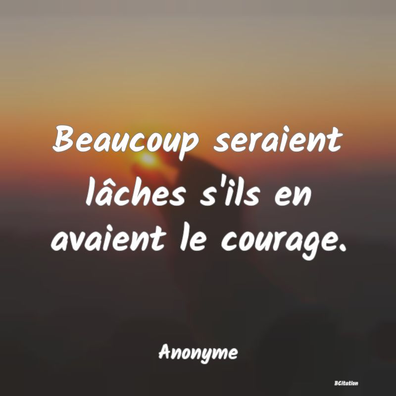 image de citation: Beaucoup seraient lâches s'ils en avaient le courage.