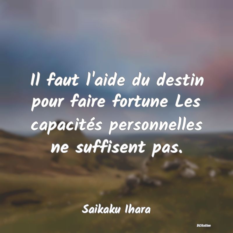 Belle Citation - Il faut l'aide du destin pour faire fortune Les capacités personnelles ne suffisent pas. - Saikaku Ihara