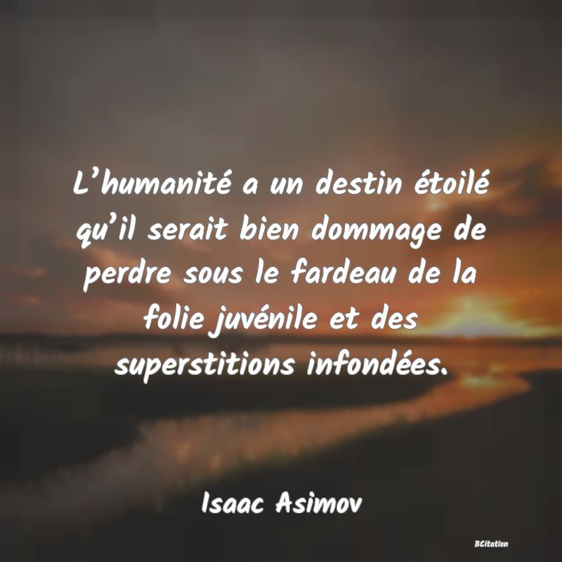 image de citation: L’humanité a un destin étoilé qu’il serait bien dommage de perdre sous le fardeau de la folie juvénile et des superstitions infondées.