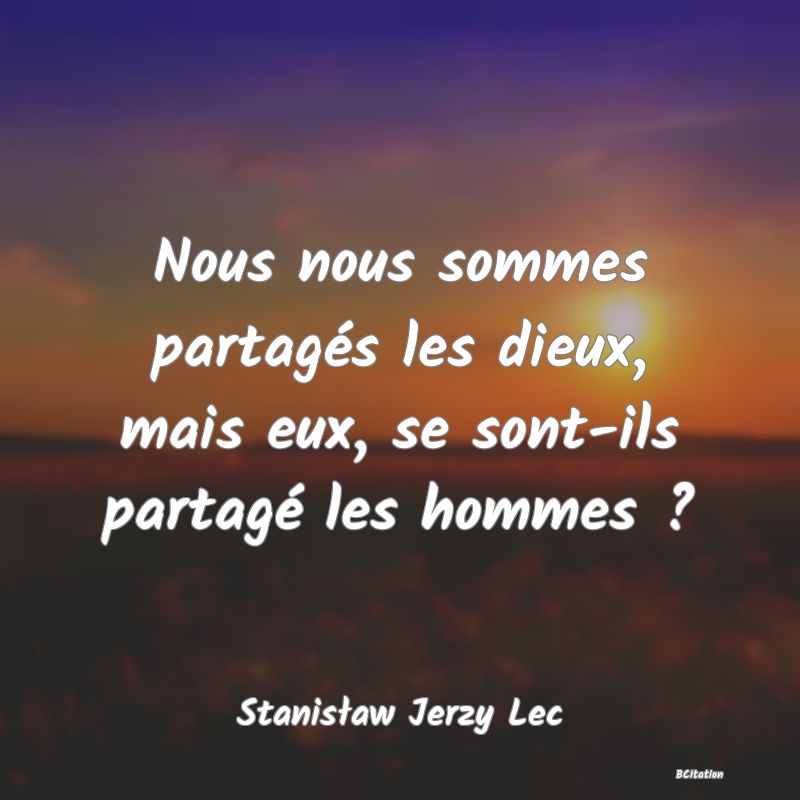 Belle Citation - Nous nous sommes partagés les dieux, mais eux, se sont-ils partagé les hommes ? - Stanisław Jerzy Lec