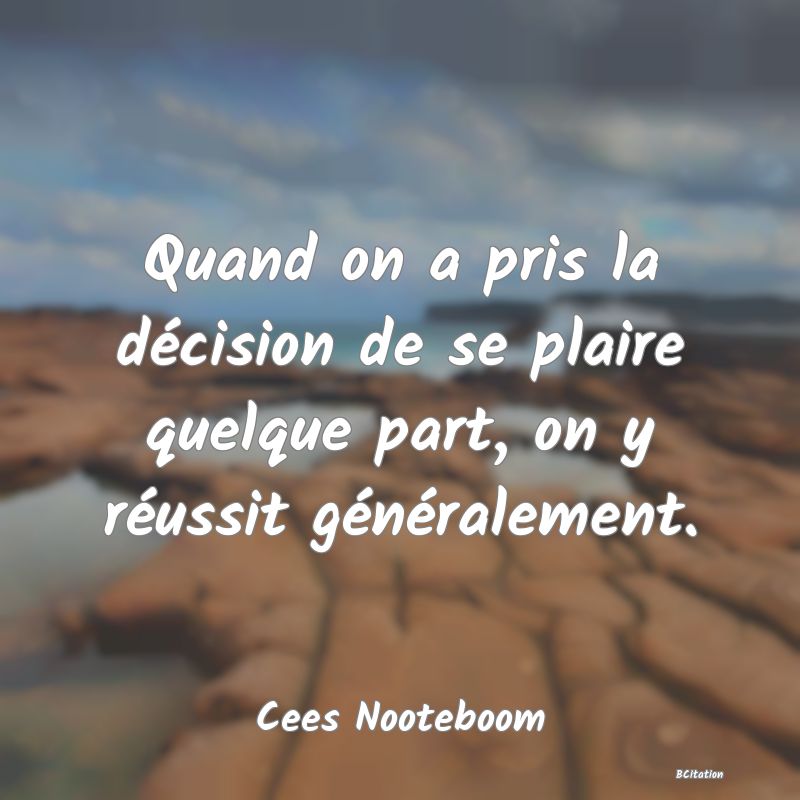 image de citation: Quand on a pris la décision de se plaire quelque part, on y réussit généralement.