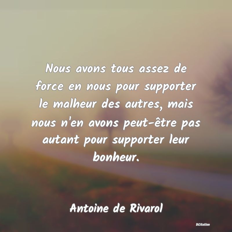 image de citation: Nous avons tous assez de force en nous pour supporter le malheur des autres, mais nous n'en avons peut-être pas autant pour supporter leur bonheur.