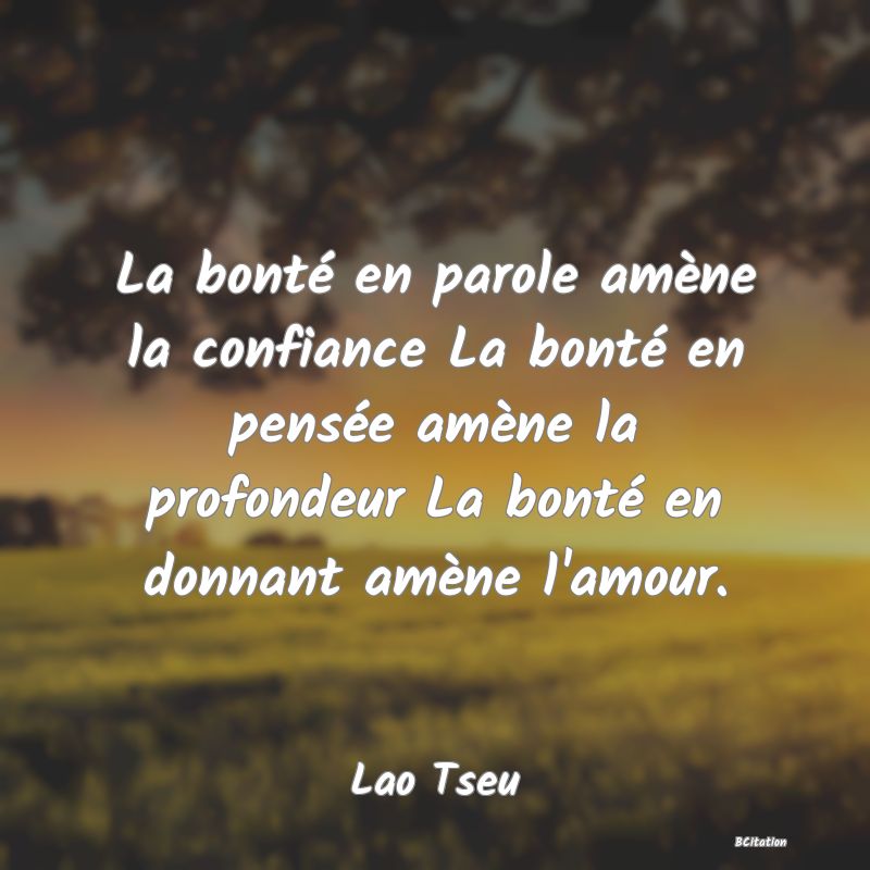 image de citation: La bonté en parole amène la confiance La bonté en pensée amène la profondeur La bonté en donnant amène l'amour.