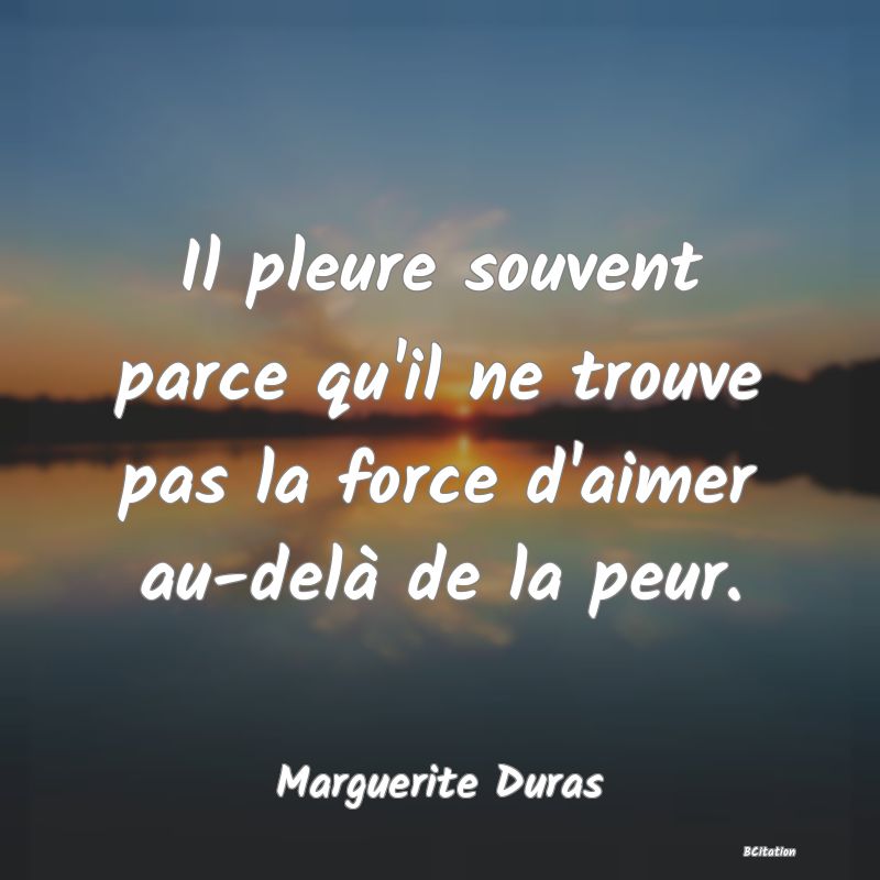 image de citation: Il pleure souvent parce qu'il ne trouve pas la force d'aimer au-delà de la peur.