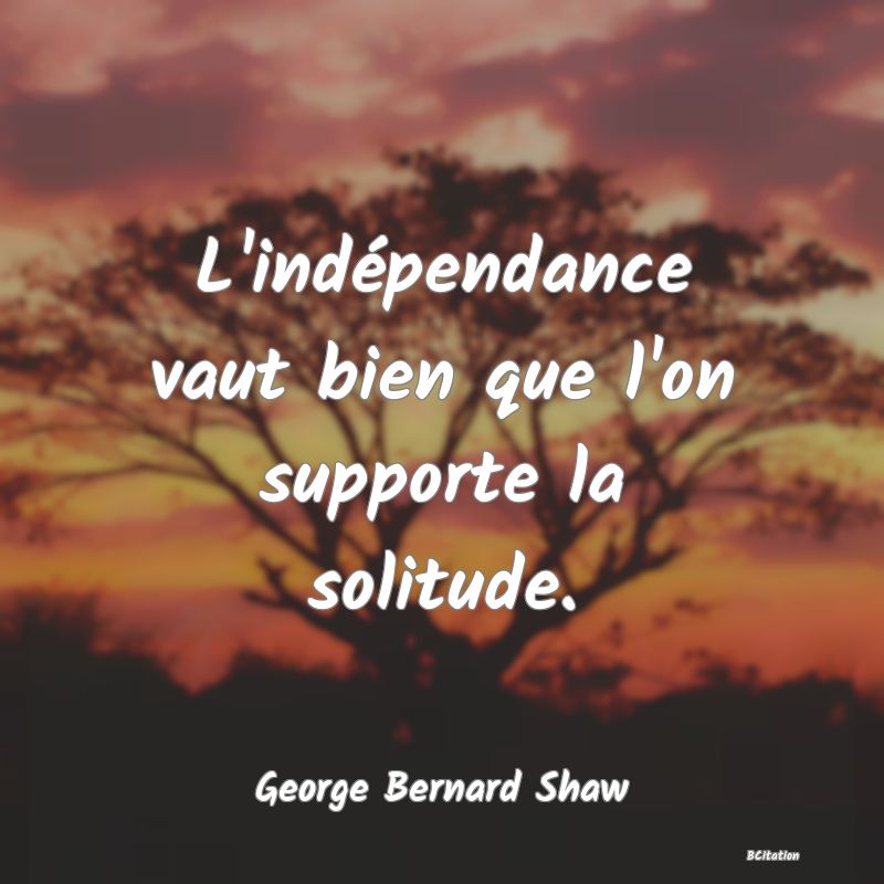 image de citation: L'indépendance vaut bien que l'on supporte la solitude.