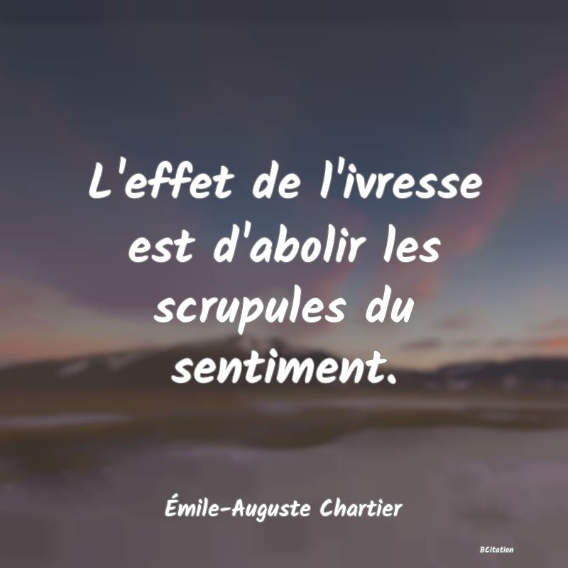 image de citation: L'effet de l'ivresse est d'abolir les scrupules du sentiment.