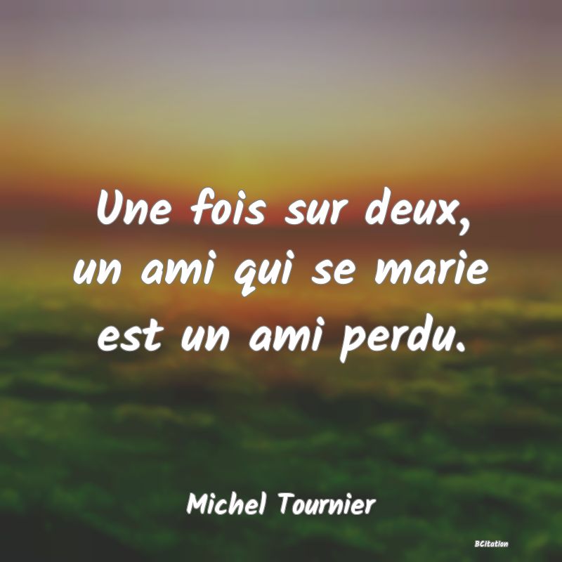 image de citation: Une fois sur deux, un ami qui se marie est un ami perdu.