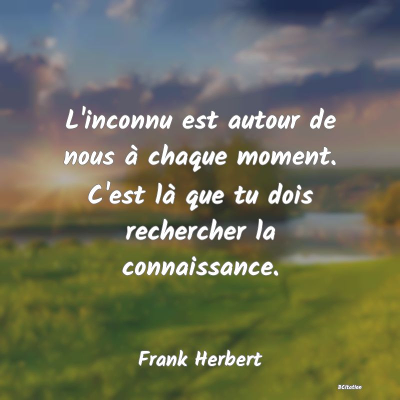 image de citation: L'inconnu est autour de nous à chaque moment. C'est là que tu dois rechercher la connaissance.