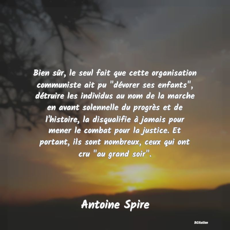 image de citation: Bien sûr, le seul fait que cette organisation communiste ait pu  dévorer ses enfants , détruire les individus au nom de la marche en avant solennelle du progrès et de l'histoire, la disqualifie à jamais pour mener le combat pour la justice. Et portant, ils sont nombreux, ceux qui ont cru  au grand soir .