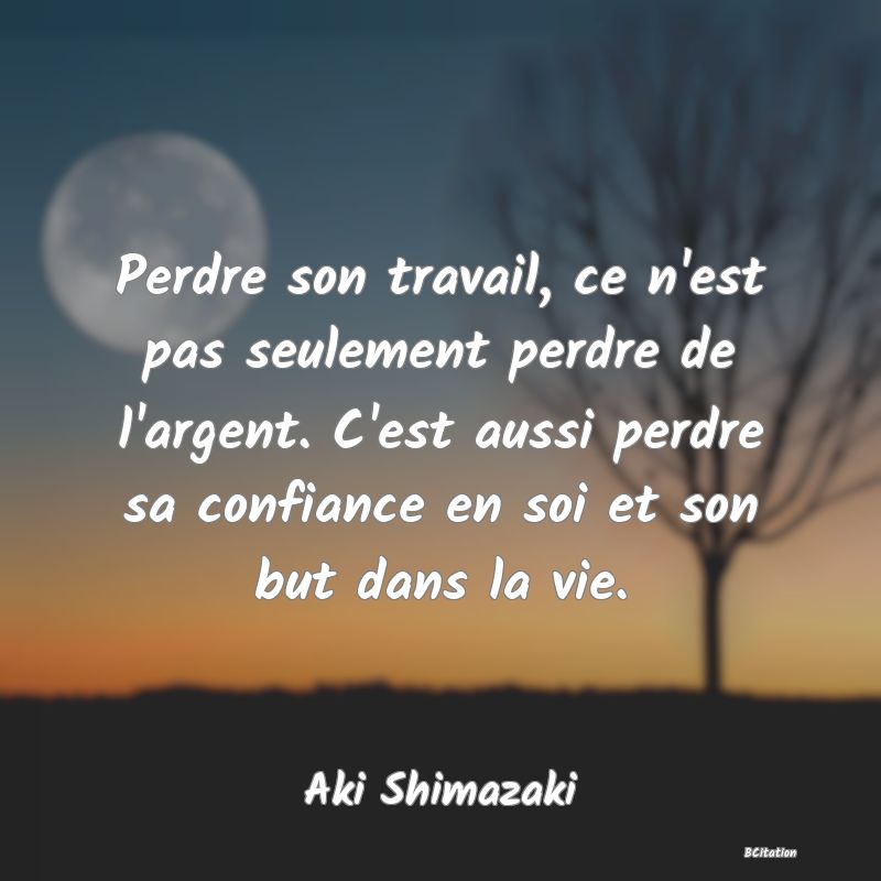 image de citation: Perdre son travail, ce n'est pas seulement perdre de l'argent. C'est aussi perdre sa confiance en soi et son but dans la vie.