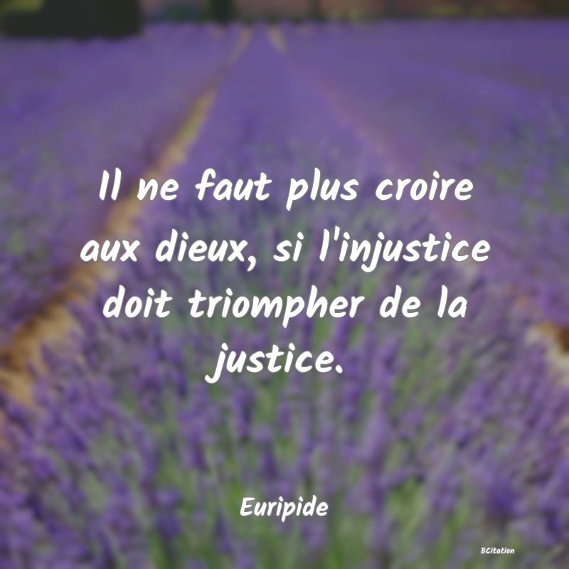 image de citation: Il ne faut plus croire aux dieux, si l'injustice doit triompher de la justice.
