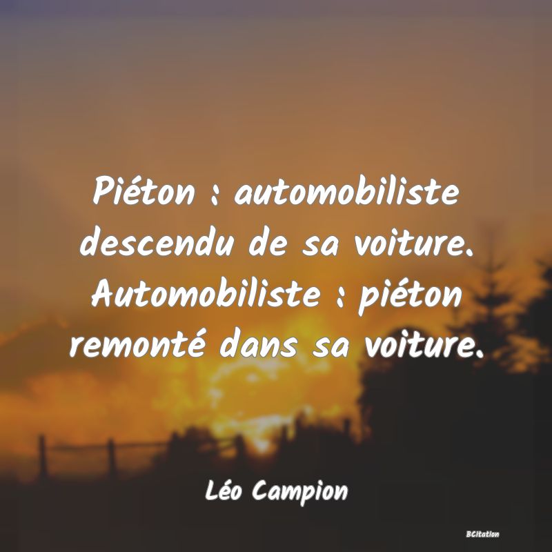 image de citation: Piéton : automobiliste descendu de sa voiture. Automobiliste : piéton remonté dans sa voiture.