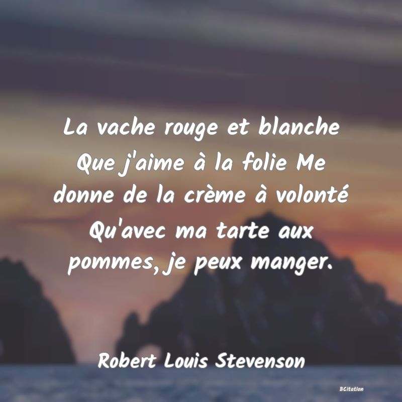 image de citation: La vache rouge et blanche Que j'aime à la folie Me donne de la crème à volonté Qu'avec ma tarte aux pommes, je peux manger.