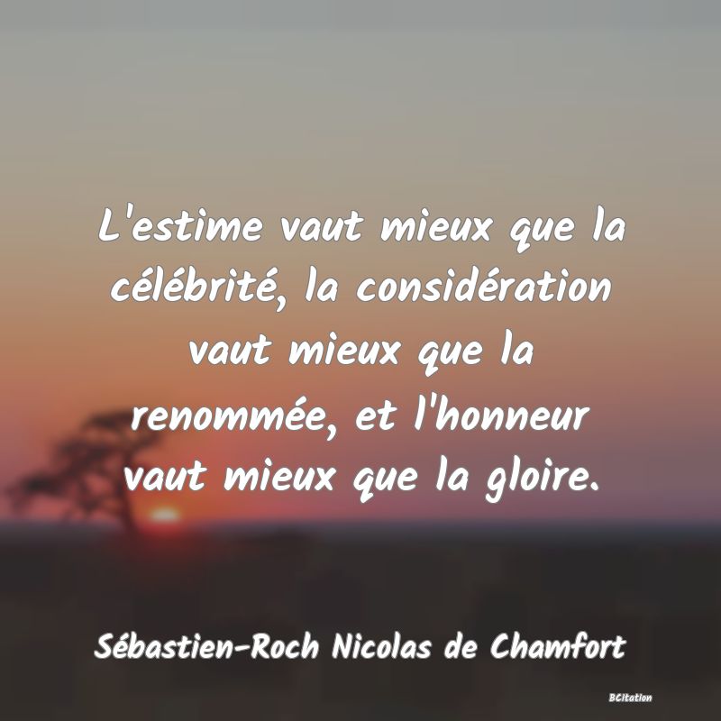 image de citation: L'estime vaut mieux que la célébrité, la considération vaut mieux que la renommée, et l'honneur vaut mieux que la gloire.