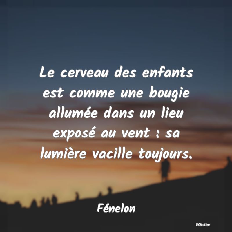 image de citation: Le cerveau des enfants est comme une bougie allumée dans un lieu exposé au vent : sa lumière vacille toujours.