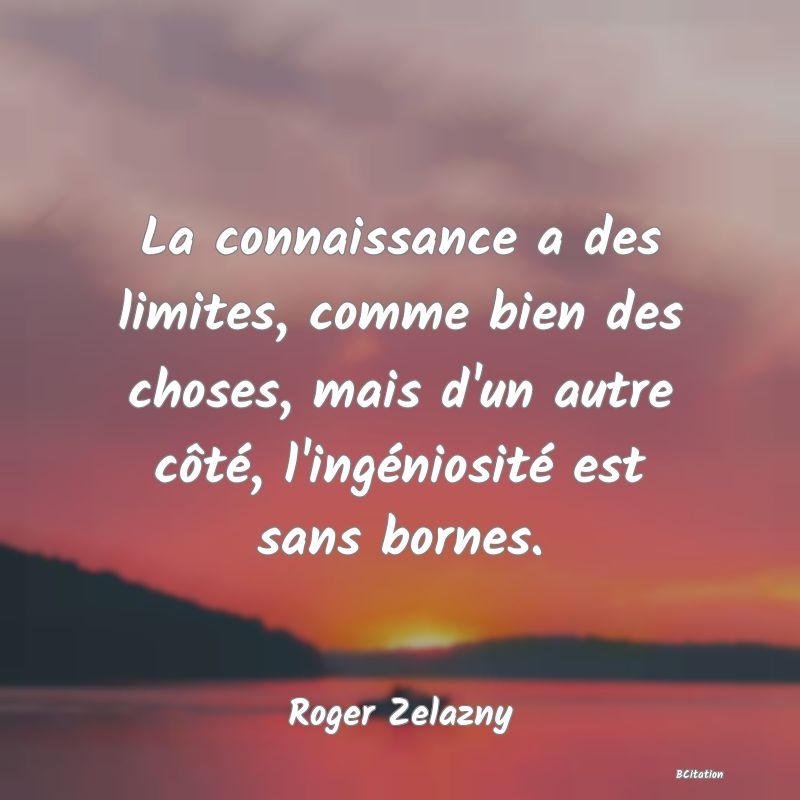 image de citation: La connaissance a des limites, comme bien des choses, mais d'un autre côté, l'ingéniosité est sans bornes.