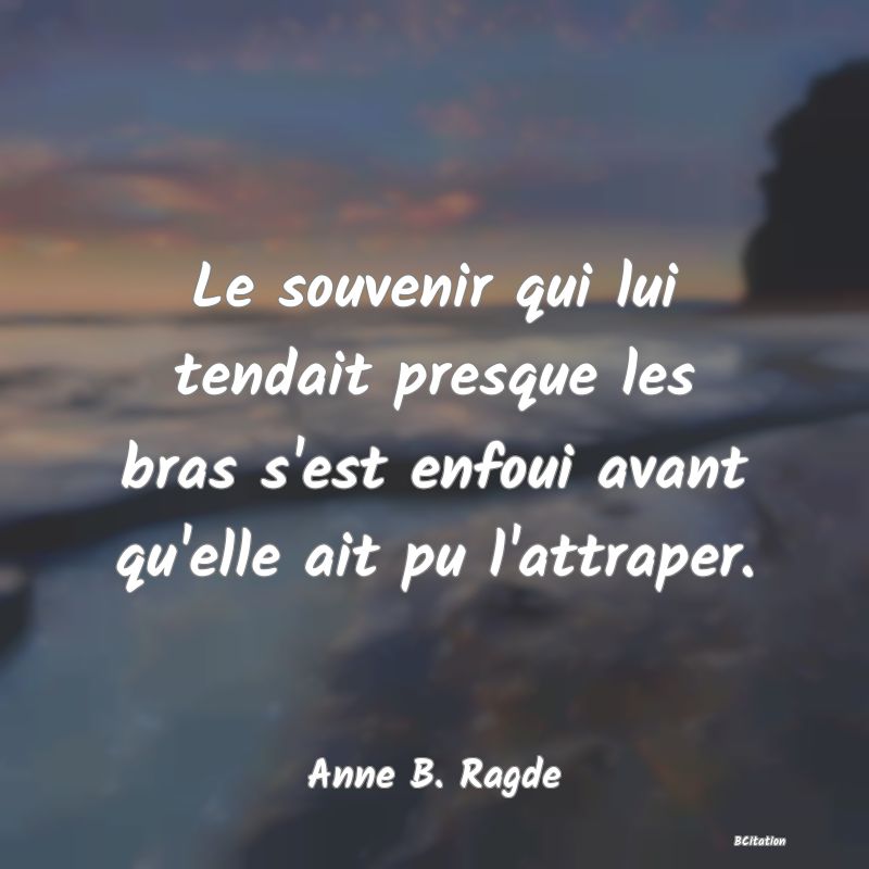 image de citation: Le souvenir qui lui tendait presque les bras s'est enfoui avant qu'elle ait pu l'attraper.