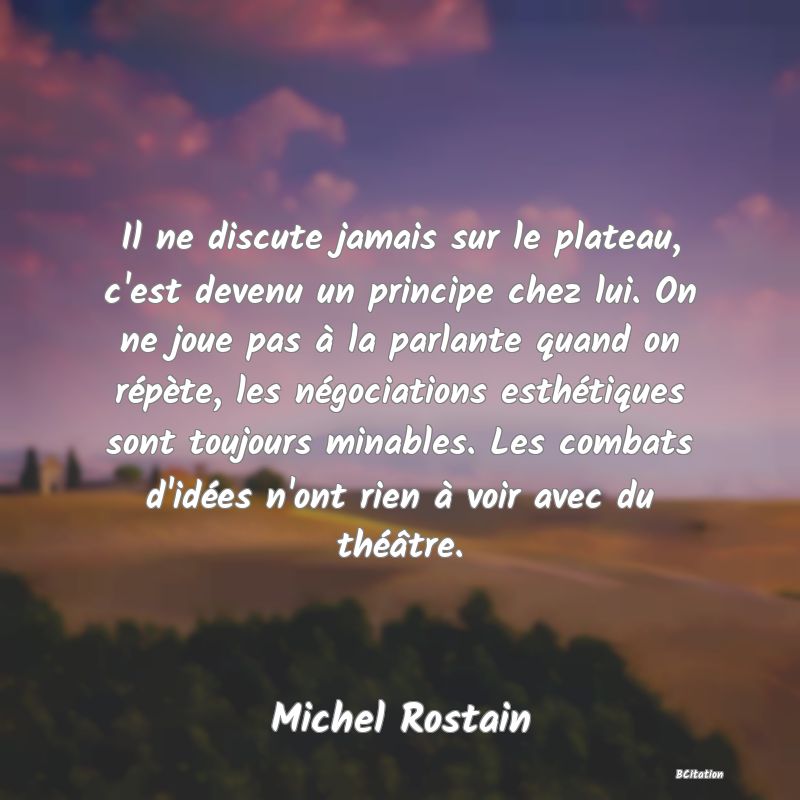 image de citation: Il ne discute jamais sur le plateau, c'est devenu un principe chez lui. On ne joue pas à la parlante quand on répète, les négociations esthétiques sont toujours minables. Les combats d'idées n'ont rien à voir avec du théâtre.