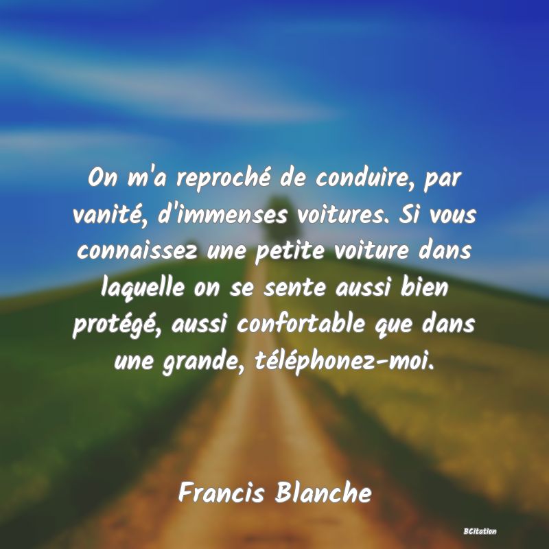 image de citation: On m'a reproché de conduire, par vanité, d'immenses voitures. Si vous connaissez une petite voiture dans laquelle on se sente aussi bien protégé, aussi confortable que dans une grande, téléphonez-moi.