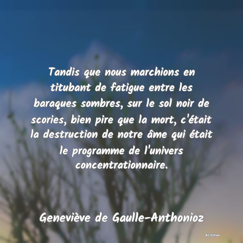 image de citation: Tandis que nous marchions en titubant de fatigue entre les baraques sombres, sur le sol noir de scories, bien pire que la mort, c'était la destruction de notre âme qui était le programme de l'univers concentrationnaire.