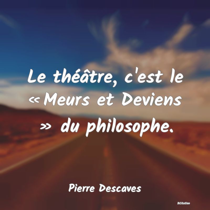image de citation: Le théâtre, c'est le « Meurs et Deviens » du philosophe.