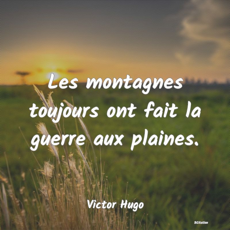 image de citation: Les montagnes toujours ont fait la guerre aux plaines.